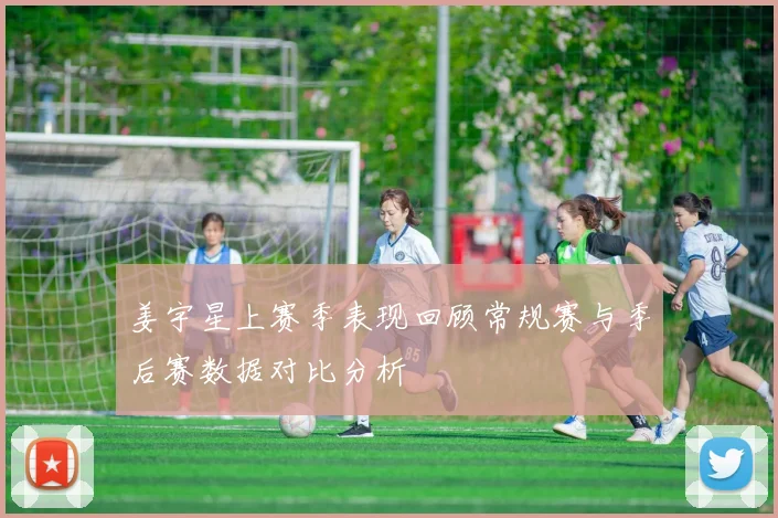 姜宇星上赛季表现回顾常规赛与季后赛数据对比分析