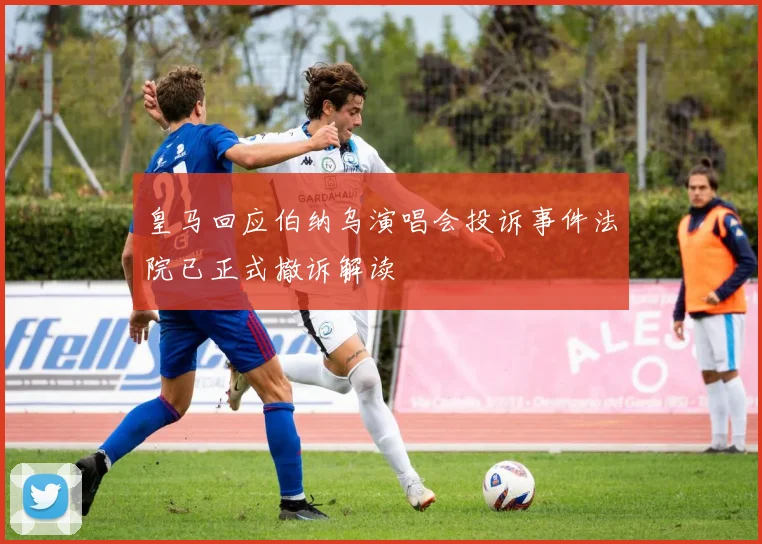 皇马回应伯纳乌演唱会投诉事件法院已正式撤诉解读
