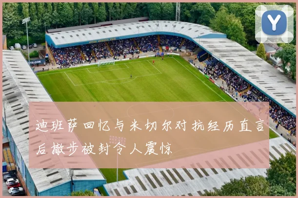 迪班萨回忆与米切尔对抗经历直言后撤步被封令人震惊