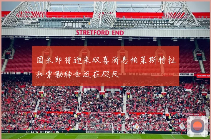 国米即将迎来双喜消息帕莱斯特拉和索勒转会近在咫尺